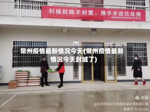 常州疫情最新情况今天(常州疫情最新情况今天封城了)-第2张图片