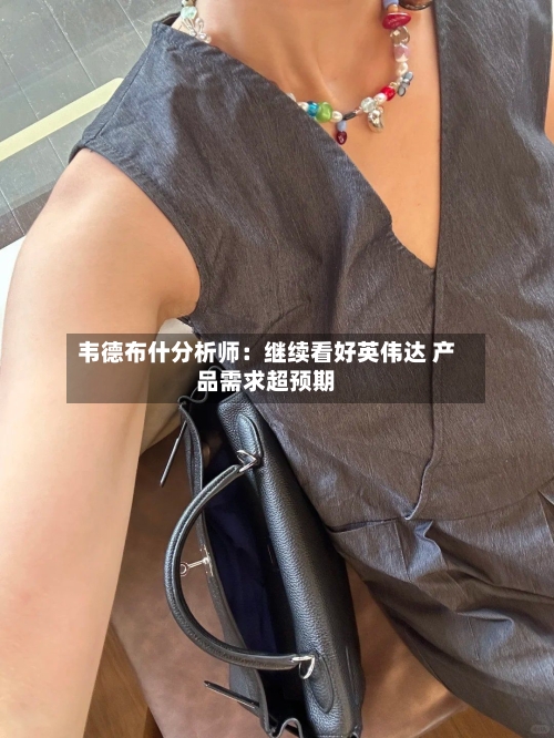 韦德布什分析师：继续看好英伟达 产品需求超预期