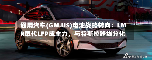 通用汽车(GM.US)电池战略转向：LMR取代LFP成主力，与特斯拉路线分化-第2张图片