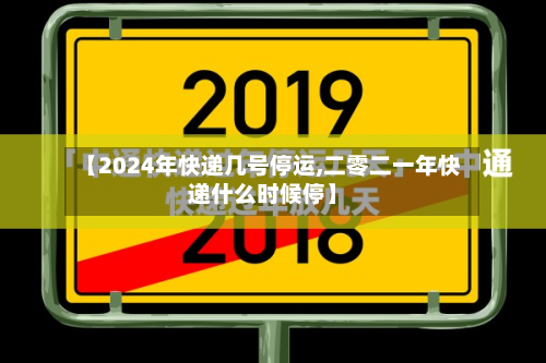 【2024年快递几号停运,二零二一年快递什么时候停】