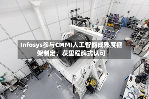 Infosys参与CMMI人工智能成熟度框架制定，获里程碑式认可-第3张图片