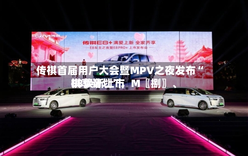 传祺首届用户大会暨MPV之夜发布“祺享计划”	，M〖捌〗、E8焕新上市-第3张图片