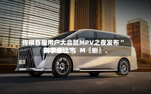 传祺首届用户大会暨MPV之夜发布“祺享计划”，M〖捌〗、E8焕新上市-第2张图片