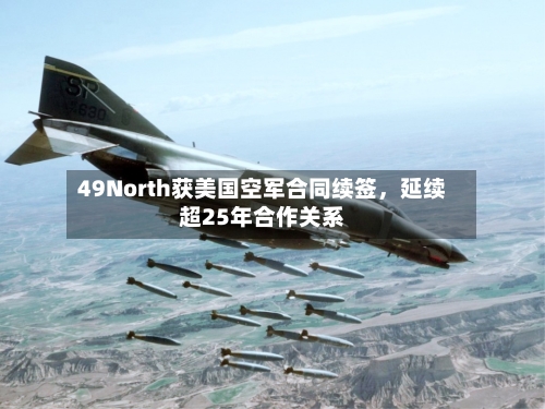 49North获美国空军合同续签	，延续超25年合作关系-第3张图片