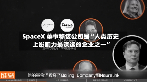 SpaceX 董事称该公司是“人类历史上影响力最深远的企业之一”-第3张图片