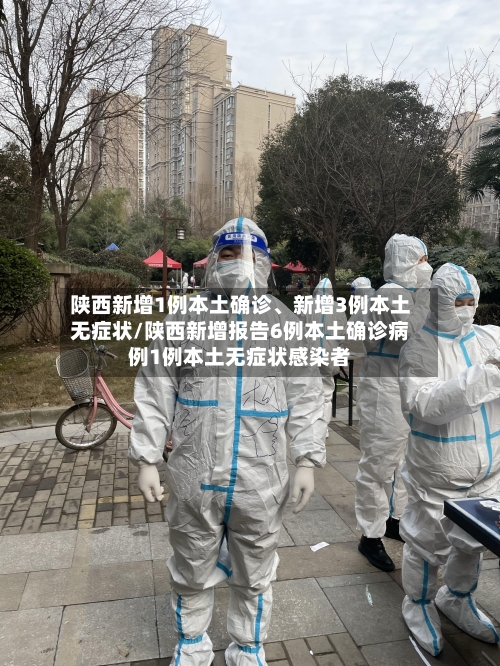 陕西新增1例本土确诊、新增3例本土无症状/陕西新增报告6例本土确诊病例1例本土无症状感染者-第2张图片