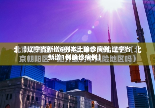 【辽宁省新增6例本土确诊病例,辽宁省新增1例确诊病例】-第3张图片