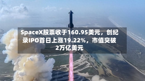 SpaceX股票收于160.95美元，创纪录IPO首日上涨19.22%，市值突破2万亿美元-第2张图片
