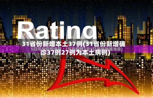 31省份新增本土37例(31省份新增确诊37例27例为本土病例)