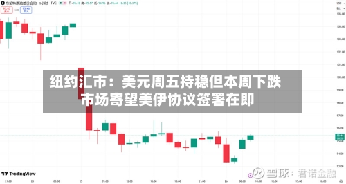 纽约汇市：美元周五持稳但本周下跌 市场寄望美伊协议签署在即-第3张图片
