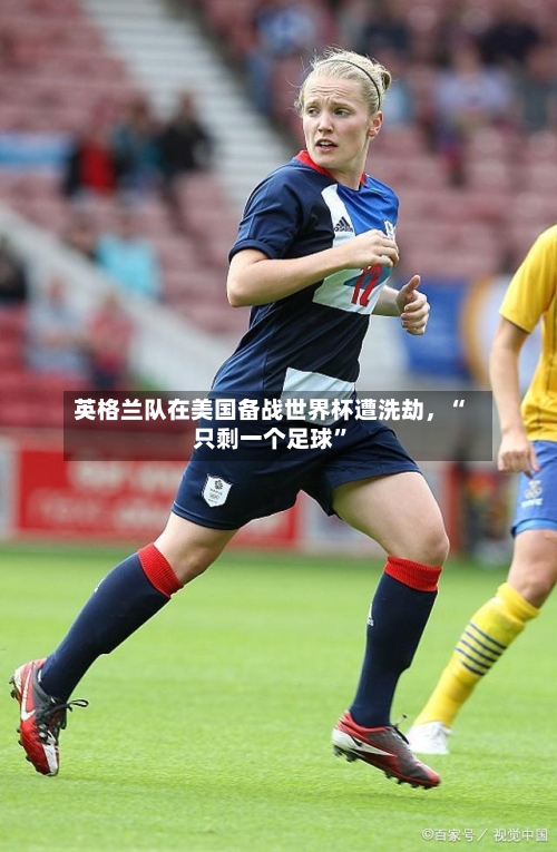 英格兰队在美国备战世界杯遭洗劫，“只剩一个足球”-第2张图片