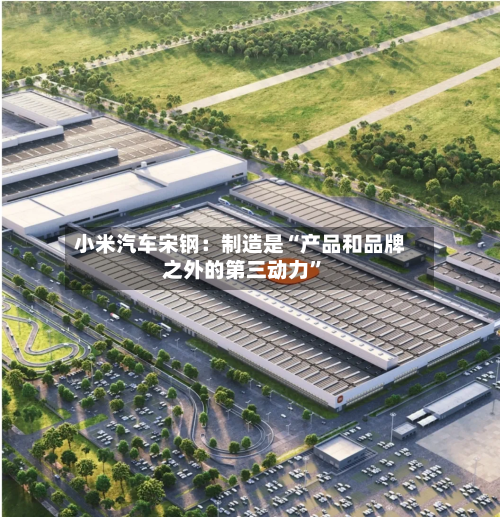 小米汽车宋钢：制造是“产品和品牌之外的第三动力	”-第2张图片
