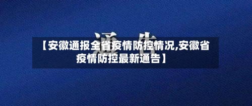 【安徽通报全省疫情防控情况,安徽省疫情防控最新通告】