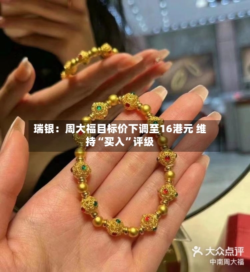 瑞银：周大福目标价下调至16港元 维持“买入”评级-第2张图片