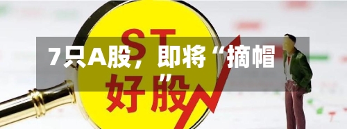 7只A股	，即将“摘帽	”-第2张图片