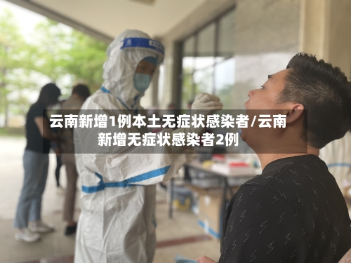 云南新增1例本土无症状感染者/云南新增无症状感染者2例