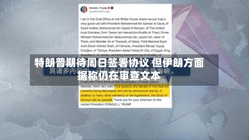 特朗普期待周日签署协议 但伊朗方面据称仍在审查文本