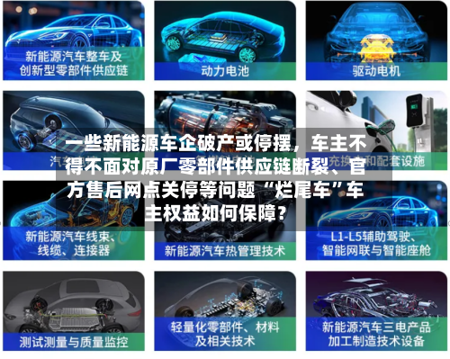 一些新能源车企破产或停摆，车主不得不面对原厂零部件供应链断裂、官方售后网点关停等问题 “烂尾车”车主权益如何保障？-第3张图片