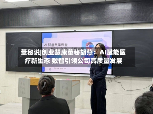 董秘说|创业慧康董秘胡燕：AI赋能医疗新生态 数智引领公司高质量发展-第3张图片