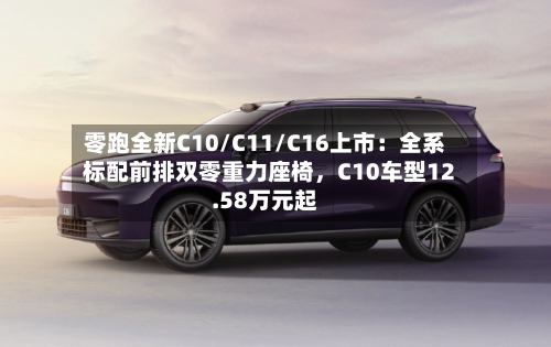 零跑全新C10/C11/C16上市：全系标配前排双零重力座椅，C10车型12.58万元起-第2张图片