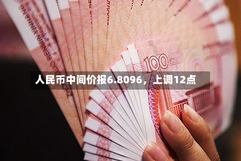 人民币中间价报6.8096，上调12点-第3张图片
