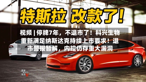 视频 | 停牌7年	，不退市了！科兴生物重新满足纳斯达克持续上市要求！退市警报暂解，内控仍存重大漏洞-第2张图片