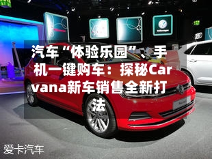 汽车“体验乐园”、手机一键购车：探秘Carvana新车销售全新打法-第3张图片