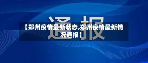【郑州疫情最新状态,郑州疫情最新情况通报】