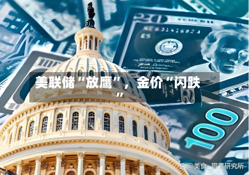 美联储“放鹰”	，金价“闪跌”-第3张图片