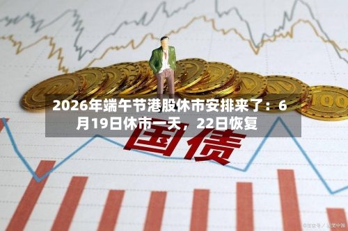 2026年端午节港股休市安排来了：6月19日休市一天，22日恢复-第2张图片