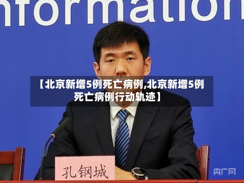 【北京新增5例死亡病例,北京新增5例死亡病例行动轨迹】-第2张图片
