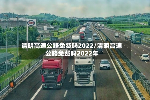 清明高速公路免费吗2022/清明高速公路免费吗2022年