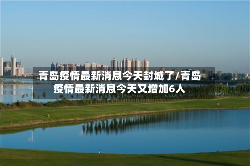 青岛疫情最新消息今天封城了/青岛疫情最新消息今天又增加6人-第2张图片