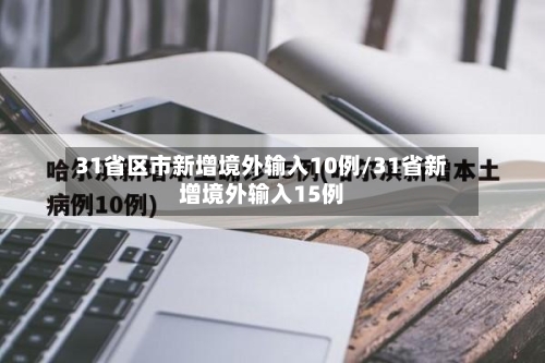 31省区市新增境外输入10例/31省新增境外输入15例-第3张图片
