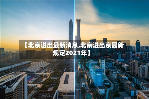 【北京进出最新消息,北京进出京最新规定2021年】