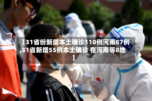 【31省份新增本土确诊110例河南87例,31省新增55例本土确诊 在河南等8地】-第2张图片