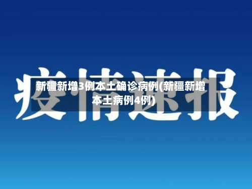 新疆新增3例本土确诊病例(新疆新增本土病例4例)