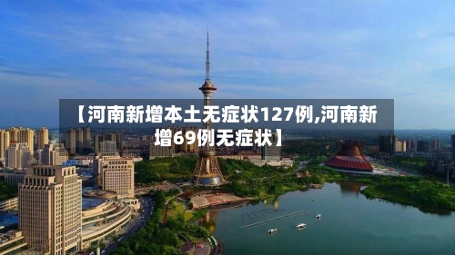 【河南新增本土无症状127例,河南新增69例无症状】