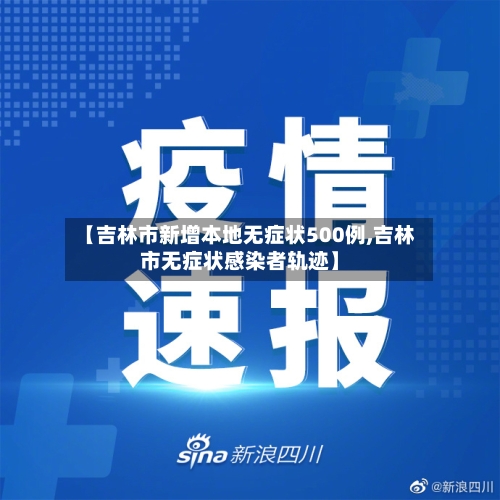 【吉林市新增本地无症状500例,吉林市无症状感染者轨迹】