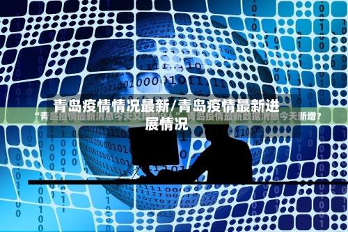 青岛疫情情况最新/青岛疫情最新进展情况