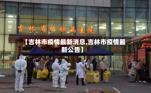 【吉林市疫情最新消息,吉林市疫情最新公告】-第2张图片