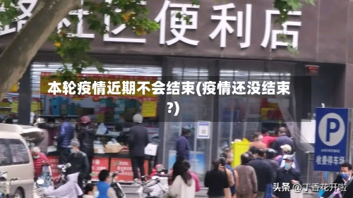 本轮疫情近期不会结束(疫情还没结束?)-第2张图片