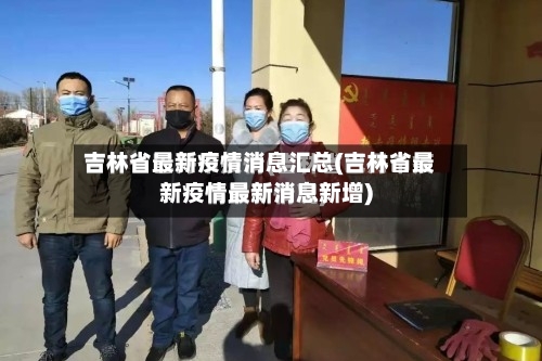 吉林省最新疫情消息汇总(吉林省最新疫情最新消息新增)