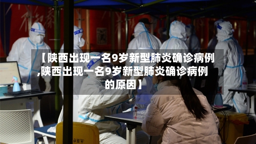 【陕西出现一名9岁新型肺炎确诊病例,陕西出现一名9岁新型肺炎确诊病例的原因】