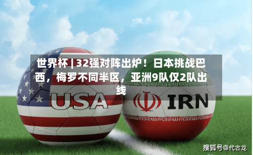 世界杯 | 32强对阵出炉！日本挑战巴西，梅罗不同半区	，亚洲9队仅2队出线-第3张图片