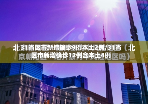 31省区市新增确诊9例本土2例/31省区市新增确诊12例含本土4例