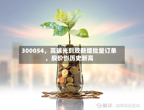 300054，高端光刻胶新增批量订单，股价创历史新高-第3张图片