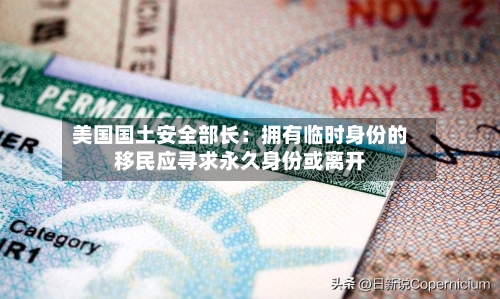 美国国土安全部长：拥有临时身份的移民应寻求永久身份或离开-第2张图片
