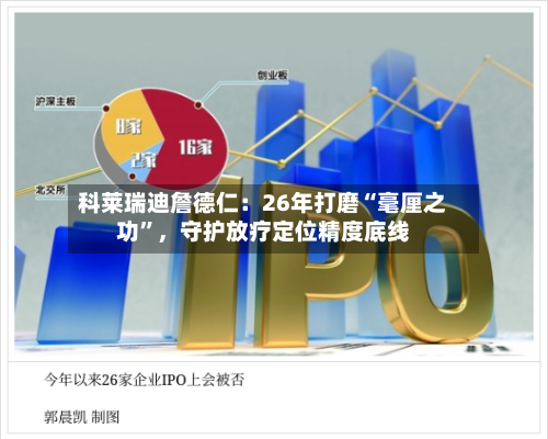 科莱瑞迪詹德仁：26年打磨“毫厘之功	”，守护放疗定位精度底线-第2张图片
