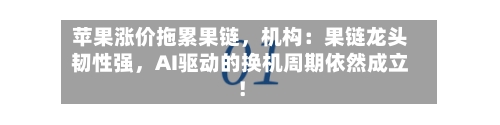 苹果涨价拖累果链，机构：果链龙头韧性强	，AI驱动的换机周期依然成立！-第2张图片